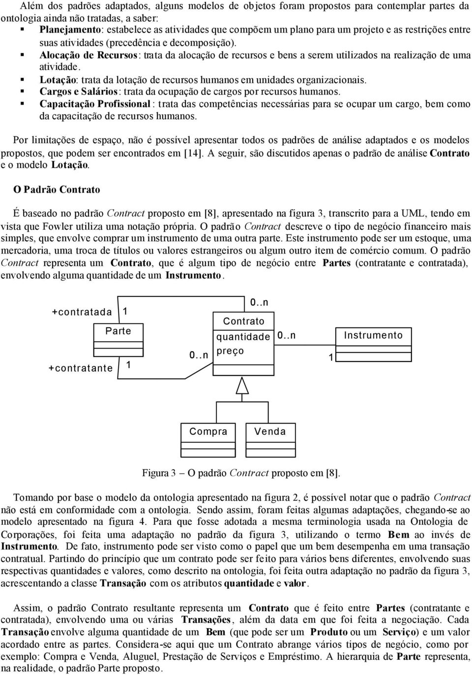 Lotação: trata da lotação de recursos humanos em unidades organizacionais. Cargos e Salários: trata da ocupação de cargos por recursos humanos.