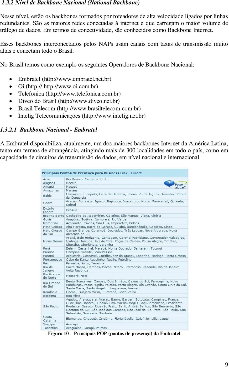 Esses backbones interconectados pelos NAPs usam canais com taxas de transmissão muito altas e conectam todo o Brasil.