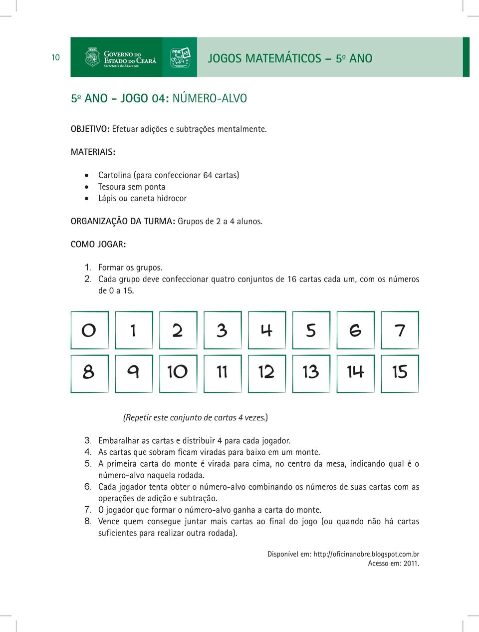 a 4 alunos. COMO JOGAR: 1. Formar os grupos. 2. Cada grupo deve confeccionar quatro conjuntos de 16 cartas cada um, com os números de 0 a 15. (Repetir este conjunto de cartas 4 vezes.) 3.