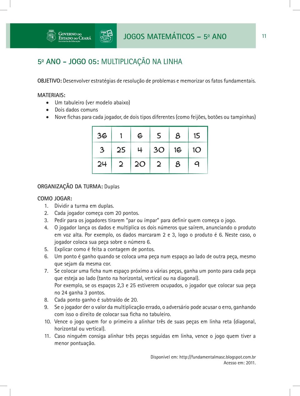 Dividir a turma em duplas. 2. Cada jogador começa com 20 pontos. 3. Pedir para os jogadores tirarem par ou ímpar para definir quem começa o jogo. 4.