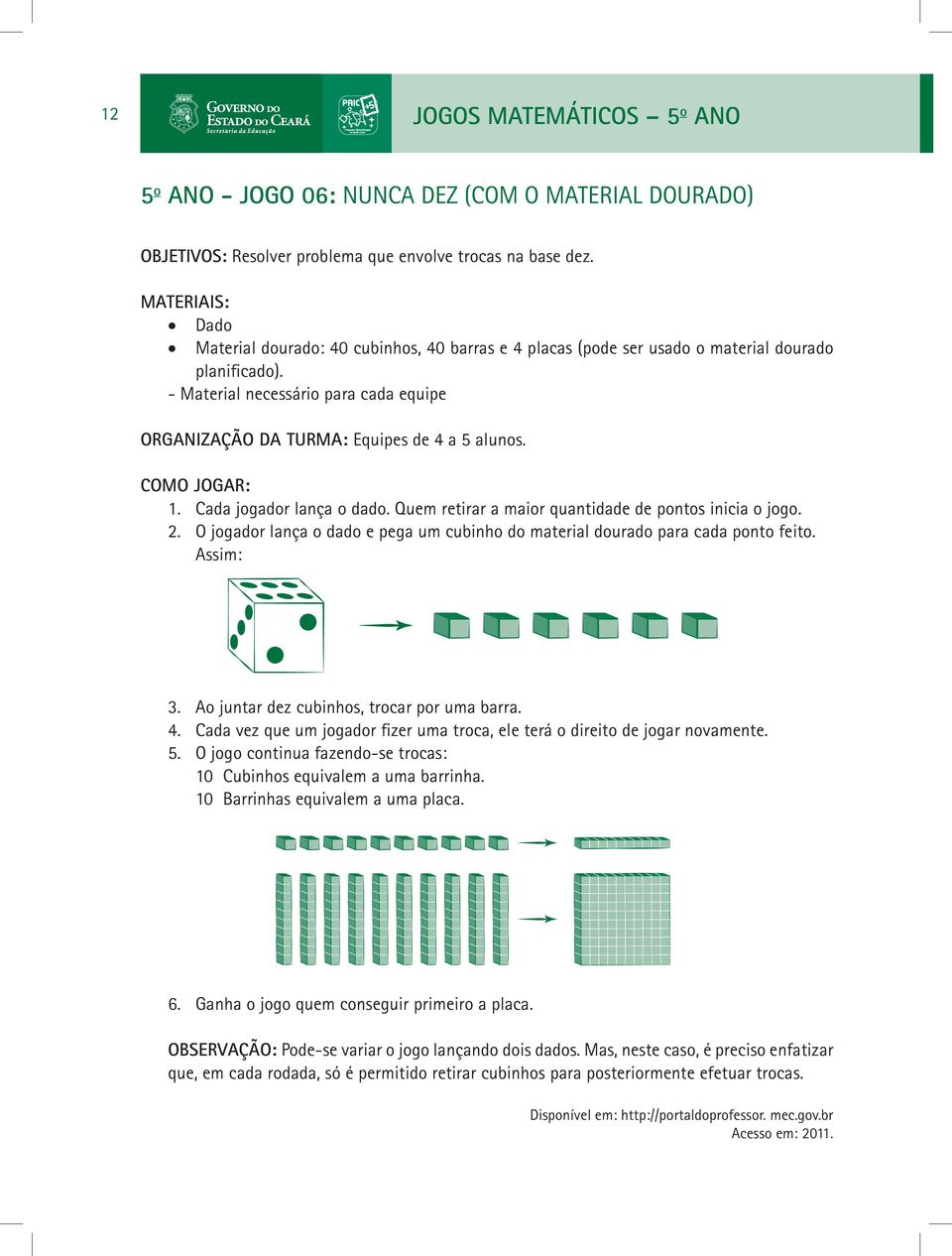 - Material necessário para cada equipe ORGANIZAÇÃO DA TURMA: Equipes de 4 a 5 alunos. COMO JOGAR: 1. Cada jogador lança o dado. Quem retirar a maior quantidade de pontos inicia o jogo. 2.