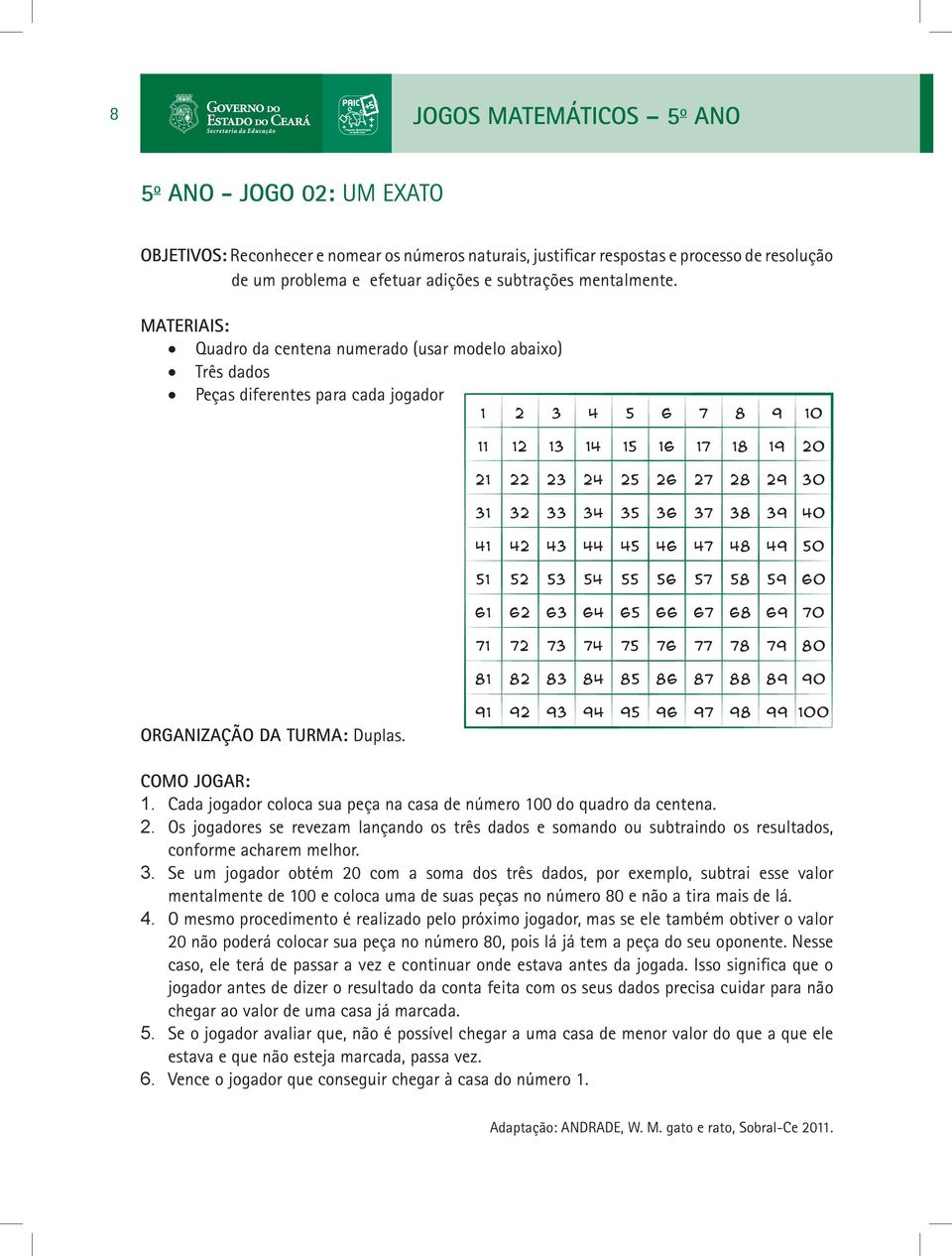 Cada jogador coloca sua peça na casa de número 100 do quadro da centena. 2. Os jogadores se revezam lançando os três dados e somando ou subtraindo os resultados, conforme acharem melhor. 3.