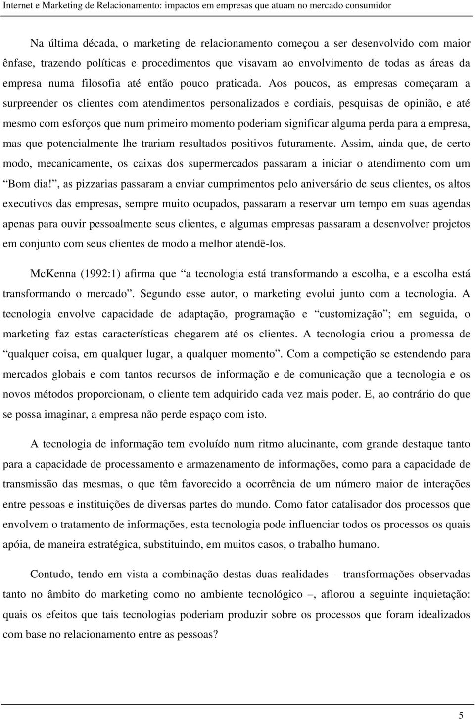 Aos poucos, as empresas começaram a surpreender os clientes com atendimentos personalizados e cordiais, pesquisas de opinião, e até mesmo com esforços que num primeiro momento poderiam significar