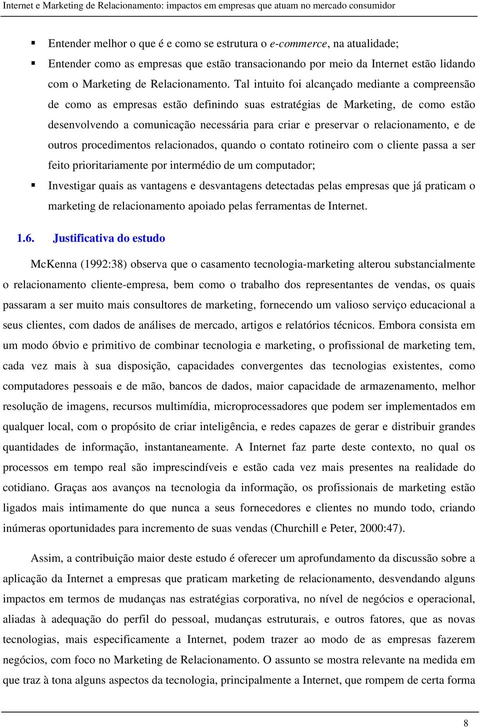 relacionamento, e de outros procedimentos relacionados, quando o contato rotineiro com o cliente passa a ser feito prioritariamente por intermédio de um computador; Investigar quais as vantagens e