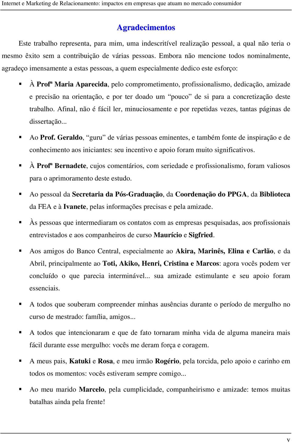 amizade e precisão na orientação, e por ter doado um pouco de si para a concretização deste trabalho. Afinal, não é fácil ler, minuciosamente e por repetidas vezes, tantas páginas de dissertação.