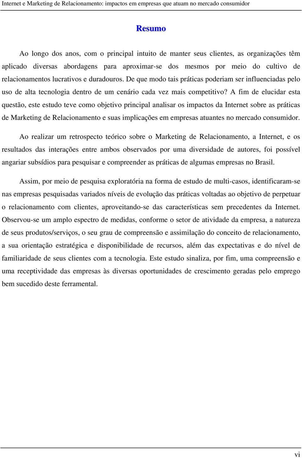 A fim de elucidar esta questão, este estudo teve como objetivo principal analisar os impactos da Internet sobre as práticas de Marketing de Relacionamento e suas implicações em empresas atuantes no