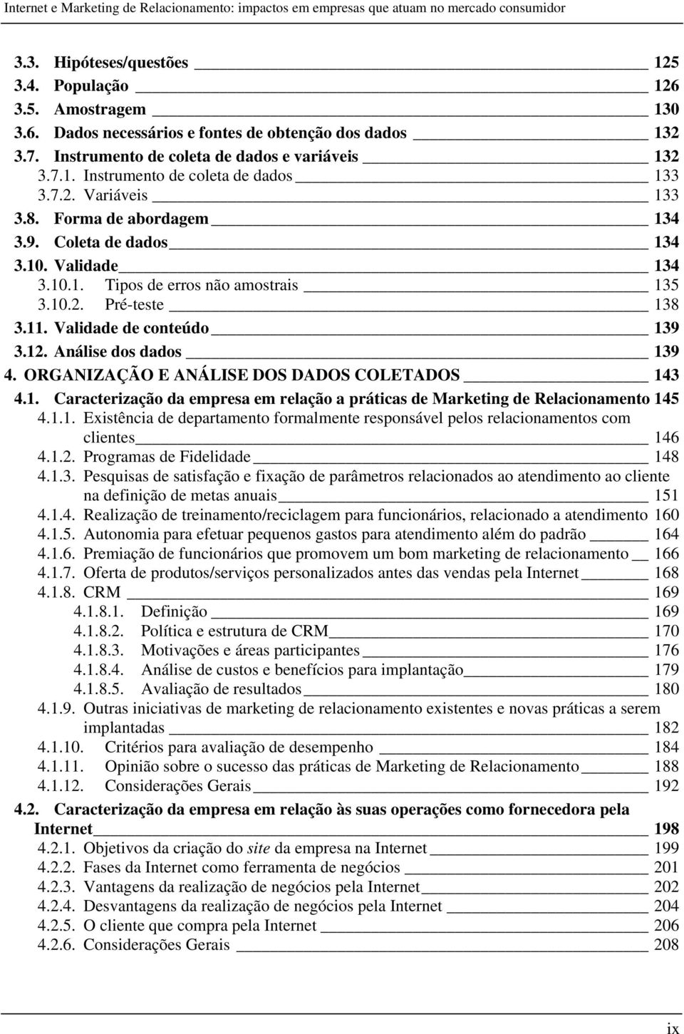 Análise dos dados 139 4. ORGANIZAÇÃO E ANÁLISE DOS DADOS COLETADOS 143 4.1. Caracterização da empresa em relação a práticas de Marketing de Relacionamento 145 4.1.1. Existência de departamento formalmente responsável pelos relacionamentos com clientes 146 4.