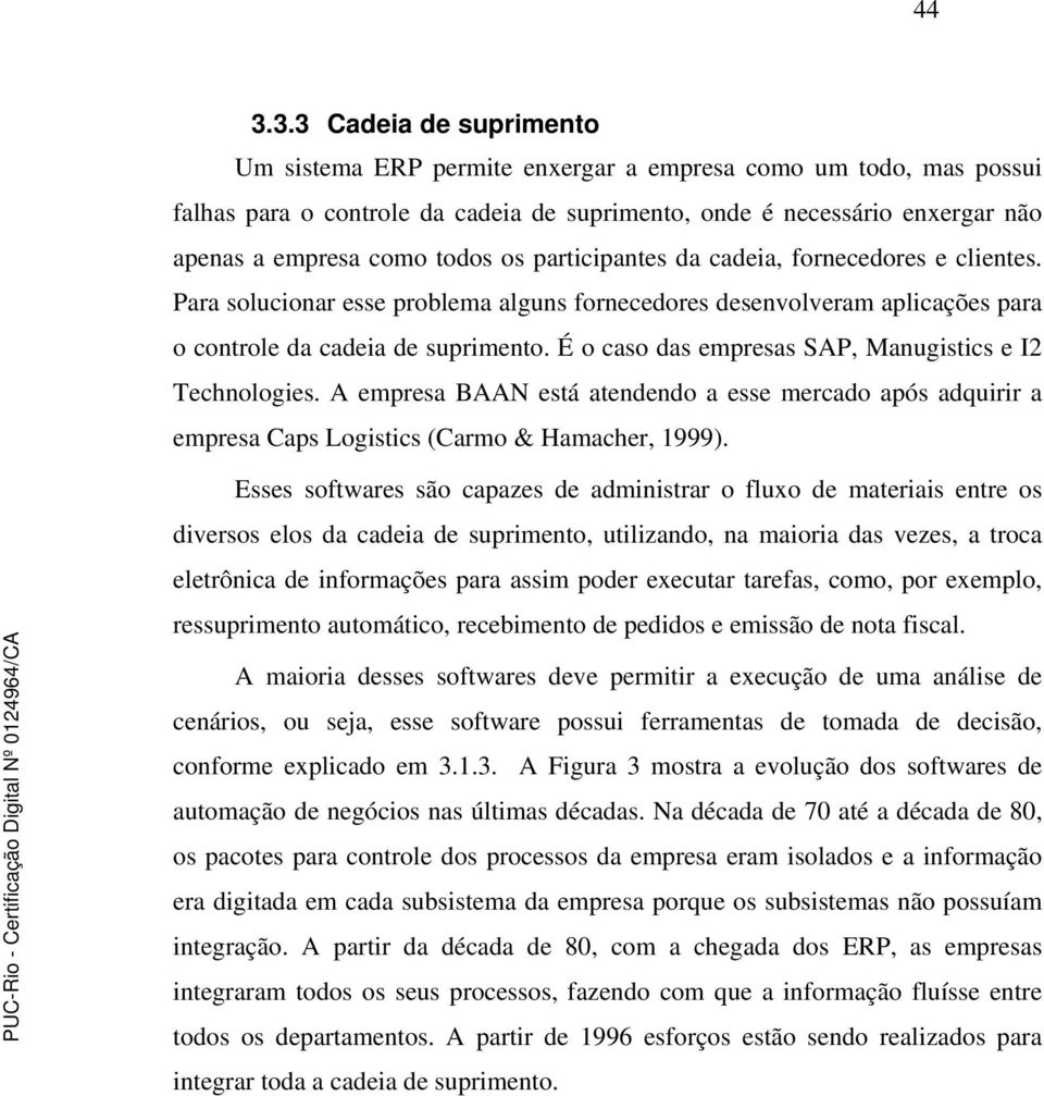 É o caso das empresas SAP, Manugistics e I2 Technologies. A empresa BAAN está atendendo a esse mercado após adquirir a empresa Caps Logistics (Carmo & Hamacher, 1999).