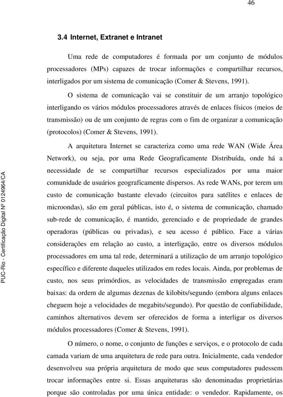 O sistema de comunicação vai se constituir de um arranjo topológico interligando os vários módulos processadores através de enlaces físicos (meios de transmissão) ou de um conjunto de regras com o