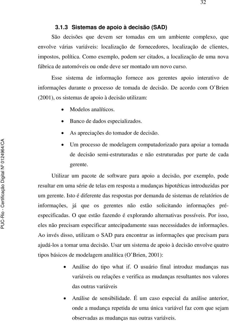 Como exemplo, podem ser citados, a localização de uma nova fábrica de automóveis ou onde deve ser montado um novo curso.