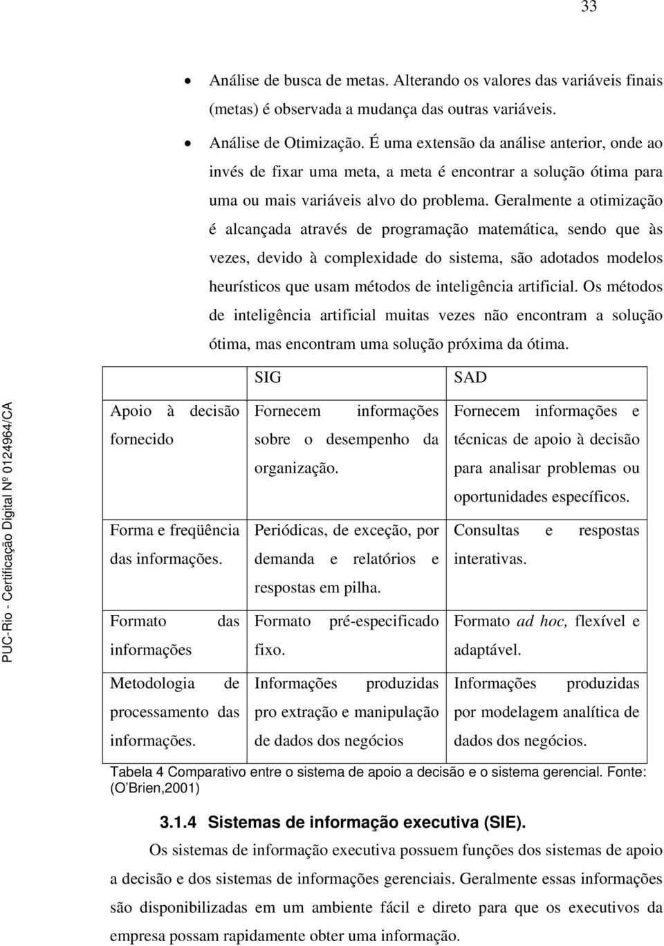 Geralmente a otimização é alcançada através de programação matemática, sendo que às vezes, devido à complexidade do sistema, são adotados modelos heurísticos que usam métodos de inteligência