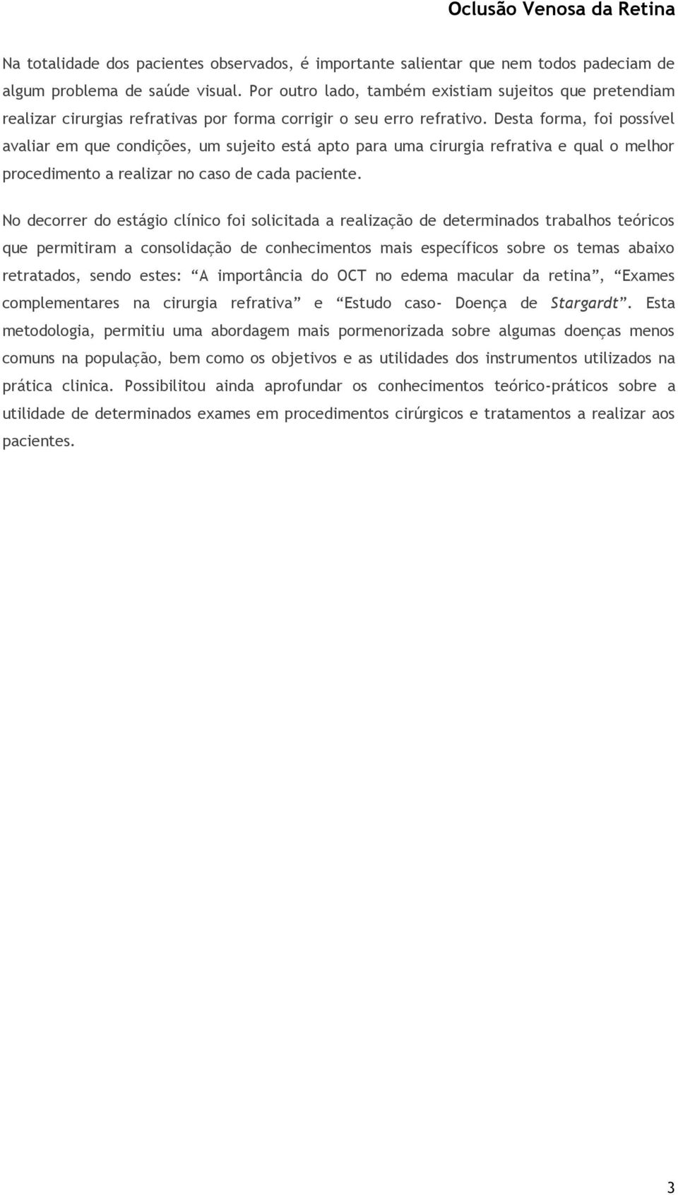 Desta forma, foi possível avaliar em que condições, um sujeito está apto para uma cirurgia refrativa e qual o melhor procedimento a realizar no caso de cada paciente.