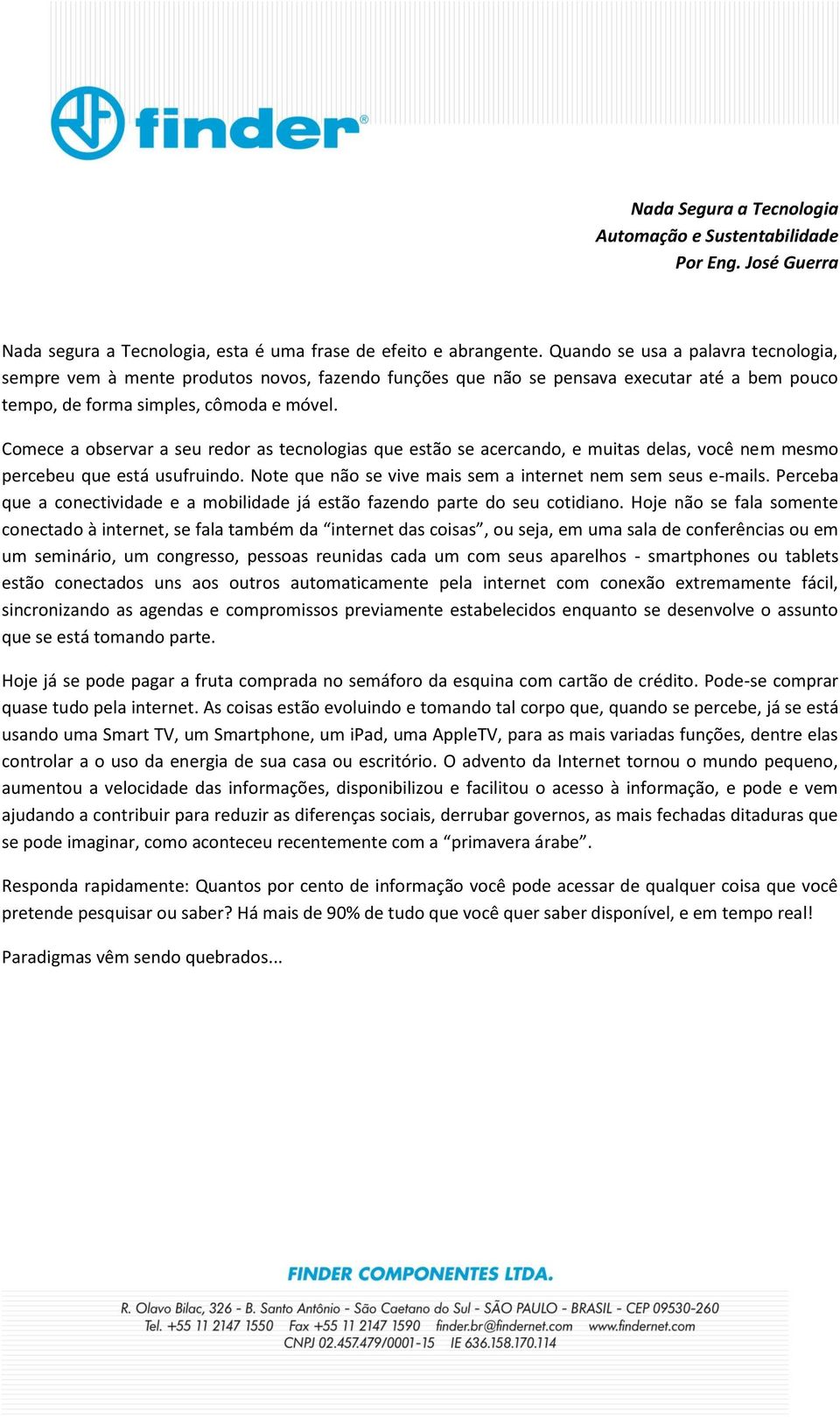 Comece a observar a seu redor as tecnologias que estão se acercando, e muitas delas, você nem mesmo percebeu que está usufruindo. Note que não se vive mais sem a internet nem sem seus e-mails.