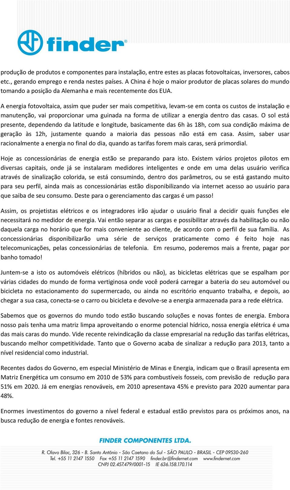 A energia fotovoltaica, assim que puder ser mais competitiva, levam-se em conta os custos de instalação e manutenção, vai proporcionar uma guinada na forma de utilizar a energia dentro das casas.