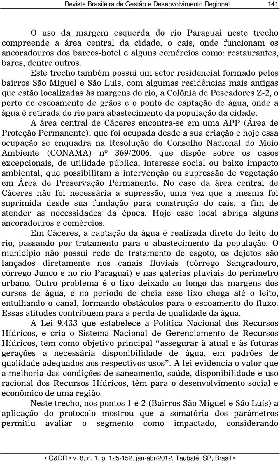 Este trecho também possui um setor residencial formado pelos bairros São Miguel e São Luis, com algumas residências mais antigas que estão localizadas às margens do rio, a Colônia de Pescadores Z-2,