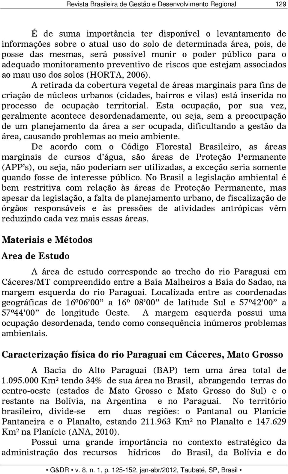 A retirada da cobertura vegetal de áreas marginais para fins de criação de núcleos urbanos (cidades, bairros e vilas) está inserida no processo de ocupação territorial.