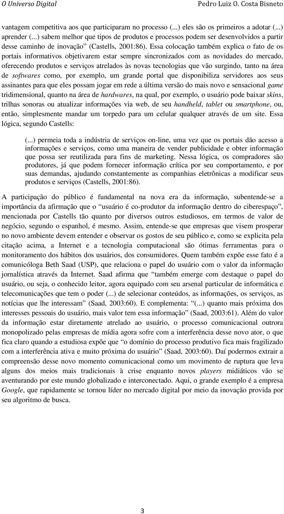 Essa colocação também explica o fato de os portais informativos objetivarem estar sempre sincronizados com as novidades do mercado, oferecendo produtos e serviços atrelados às novas tecnologias que