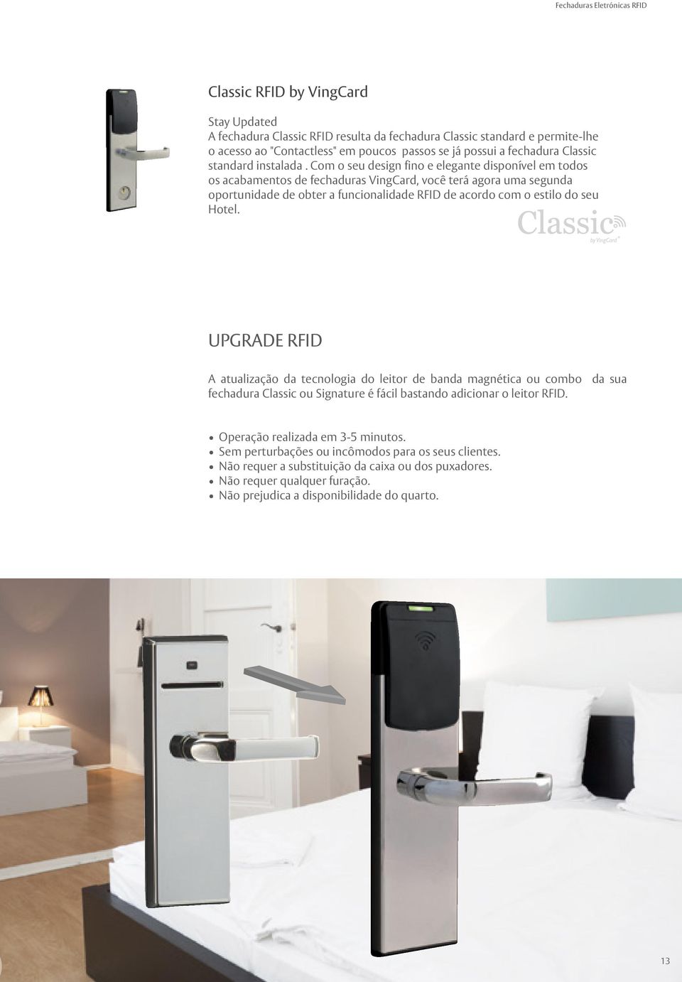 Com o seu design fino e elegante disponível em todos os acabamentos de fechaduras VingCard, você terá agora uma segunda oportunidade de obter a funcionalidade RFID de acordo com o estilo do seu Hotel.