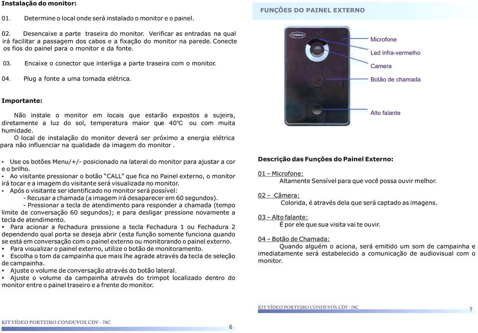 Encaixe o conector que interliga a parte traseira com o monitor. 04. Plug a fonte a uma tomada elétrica.