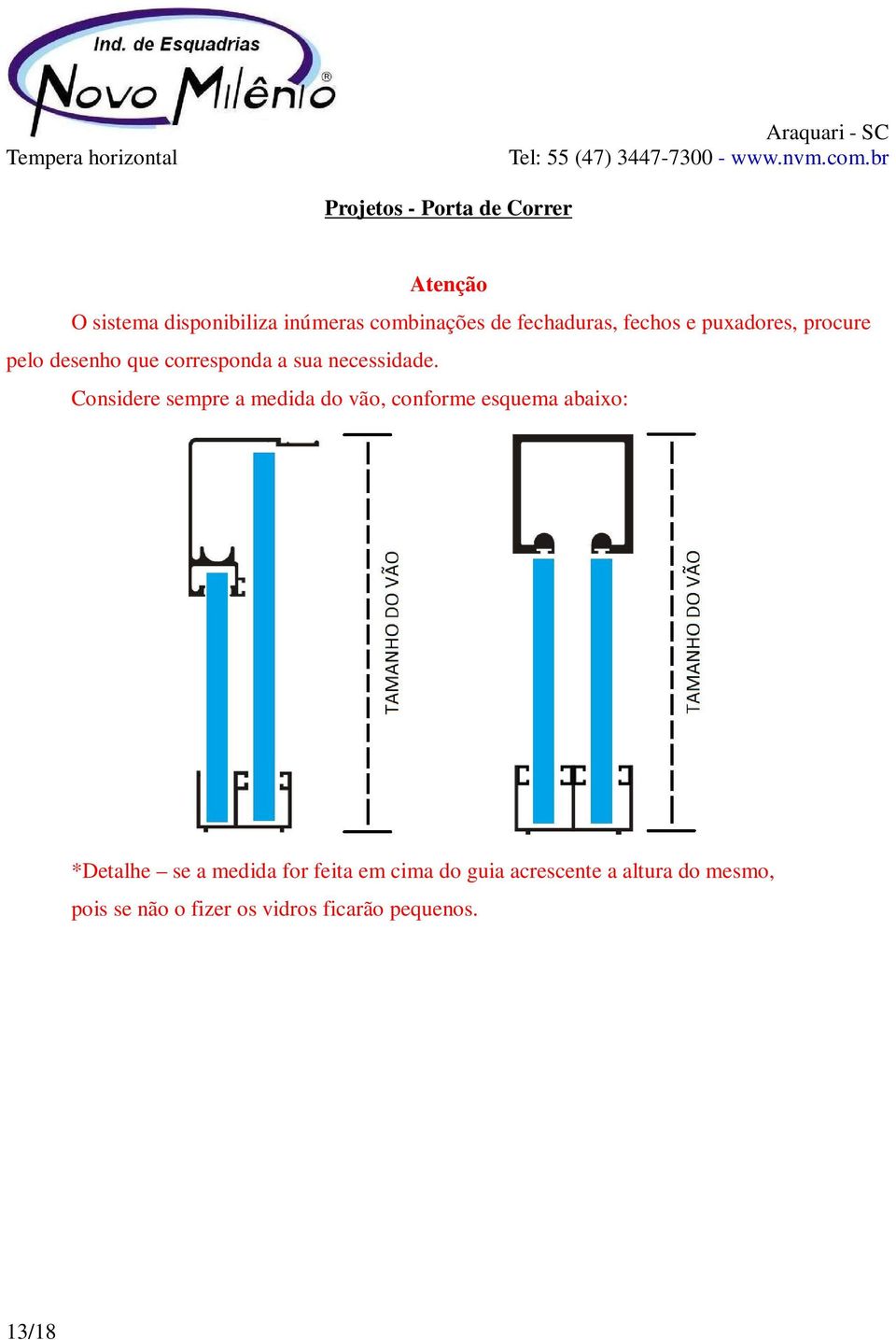 Considere sempre a medida do vão, conforme esquema abaixo: *Detalhe se a medida for feita