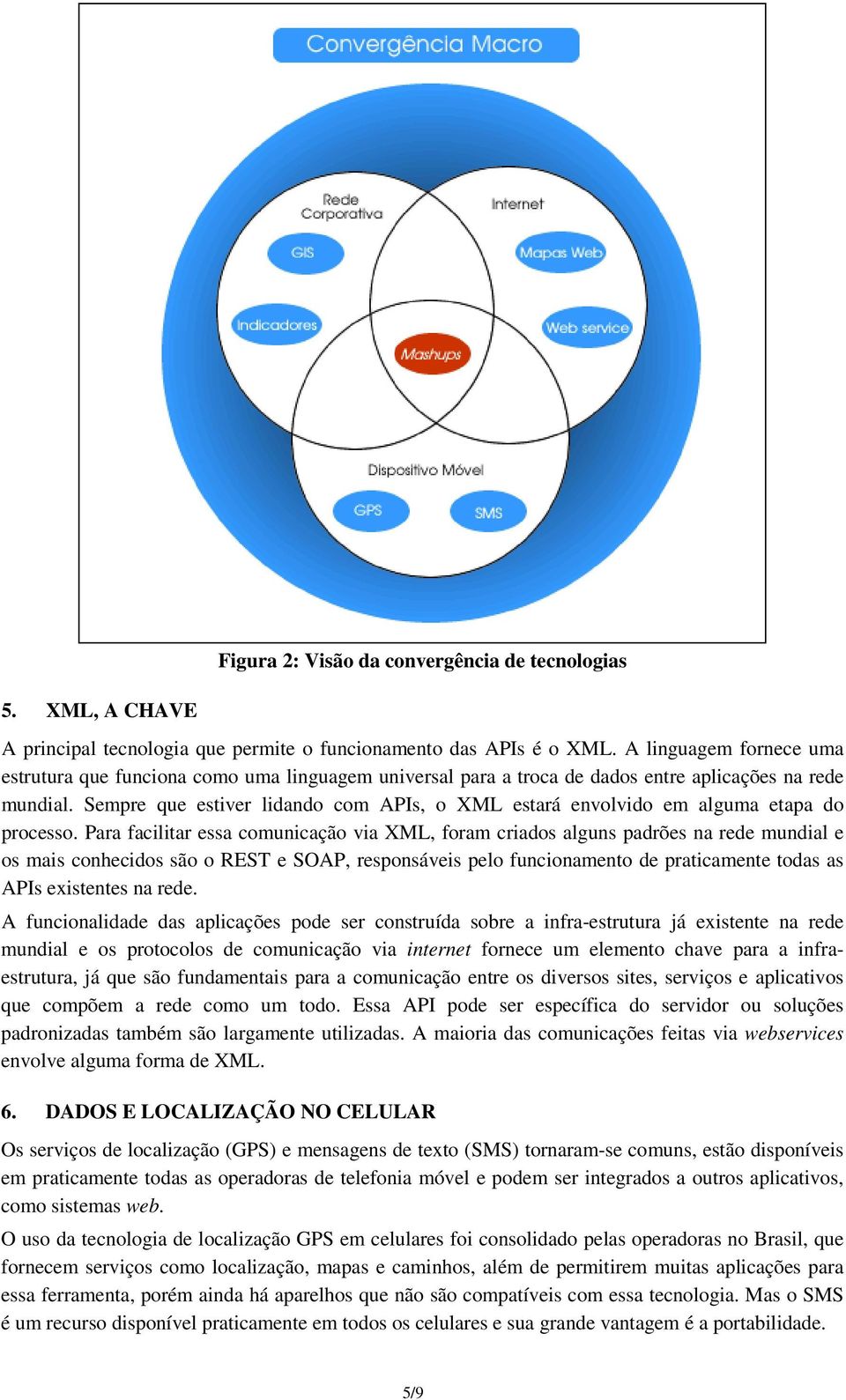 Sempre que estiver lidando com APIs, o XML estará envolvido em alguma etapa do processo.