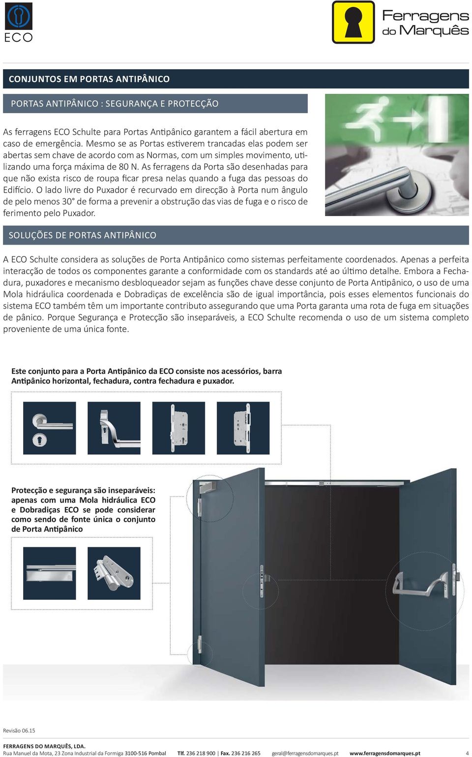 As ferragens da Porta são desenhadas para que não exista risco de roupa ficar presa nelas quando a fuga das pessoas do Edi cio.