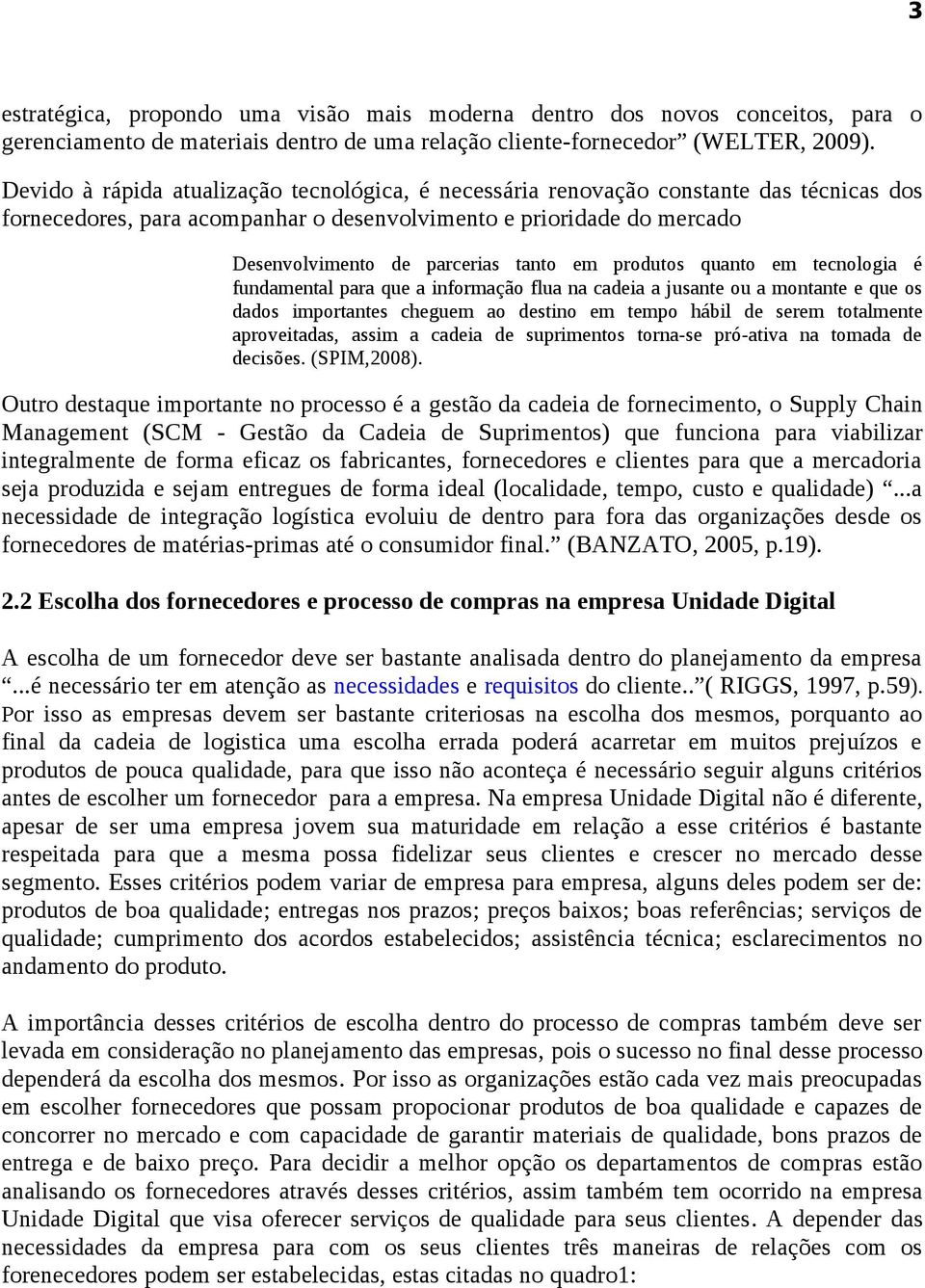 em produtos quanto em tecnologia é fundamental para que a informação flua na cadeia a jusante ou a montante e que os dados importantes cheguem ao destino em tempo hábil de serem totalmente