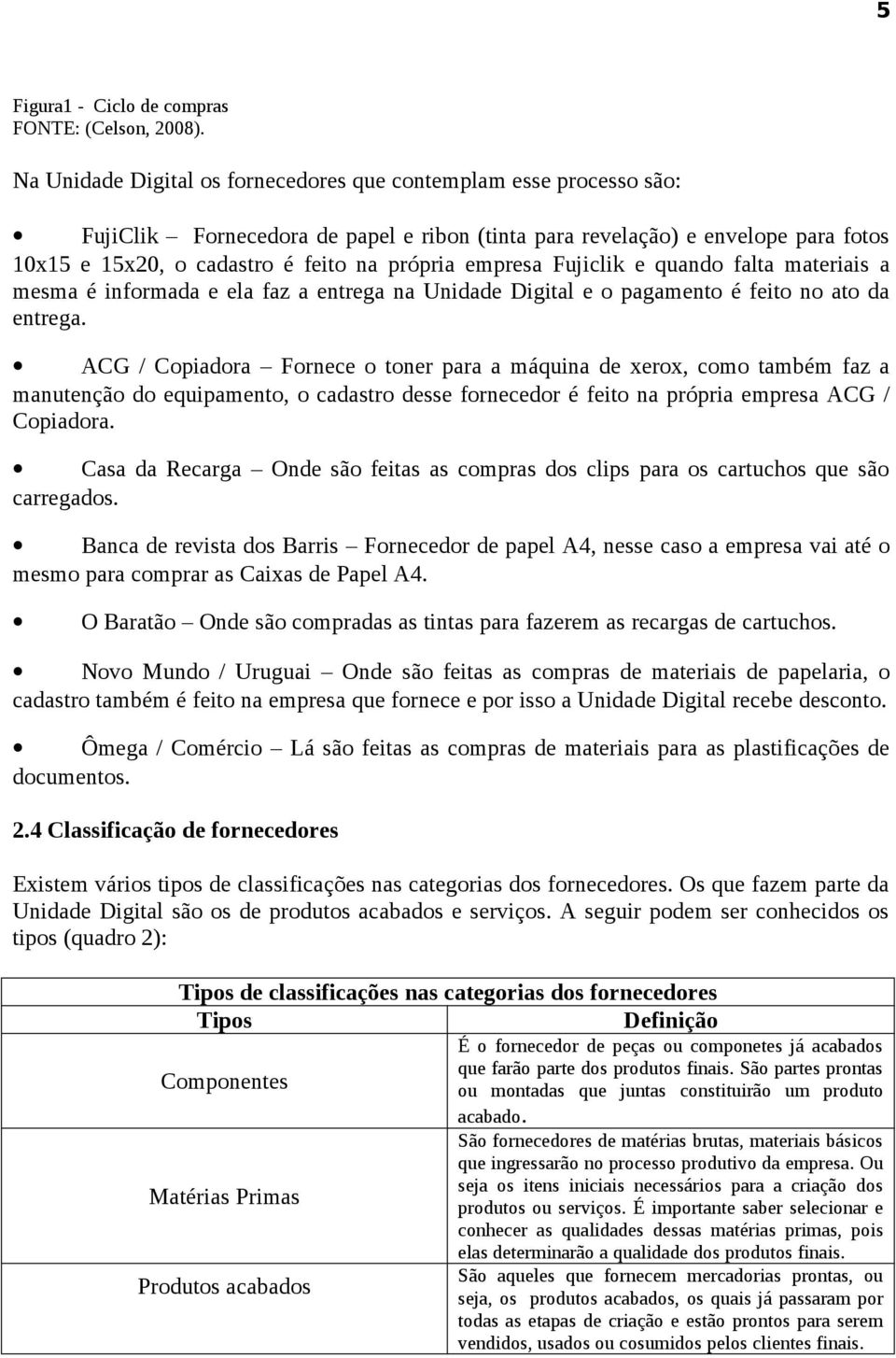 empresa Fujiclik e quando falta materiais a mesma é informada e ela faz a entrega na Unidade Digital e o pagamento é feito no ato da entrega.