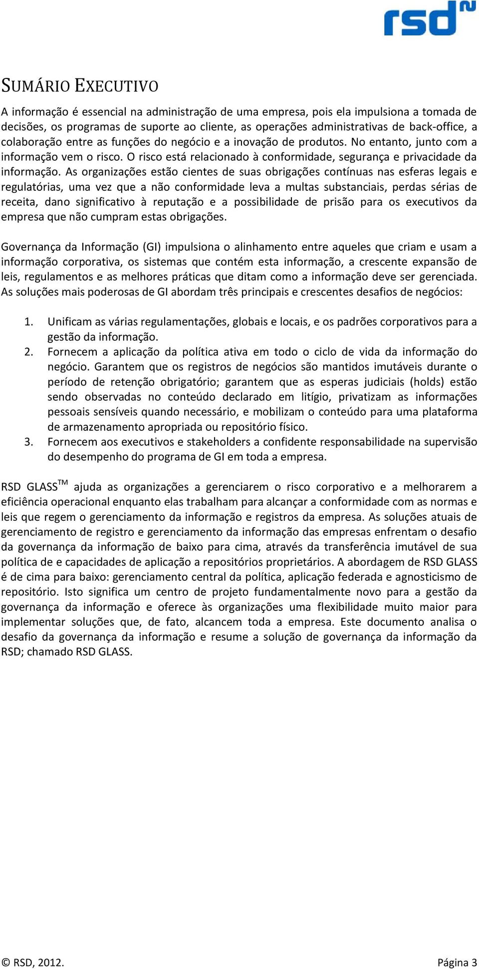 As organizações estão cientes de suas obrigações contínuas nas esferas legais e regulatórias, uma vez que a não conformidade leva a multas substanciais, perdas sérias de receita, dano significativo à