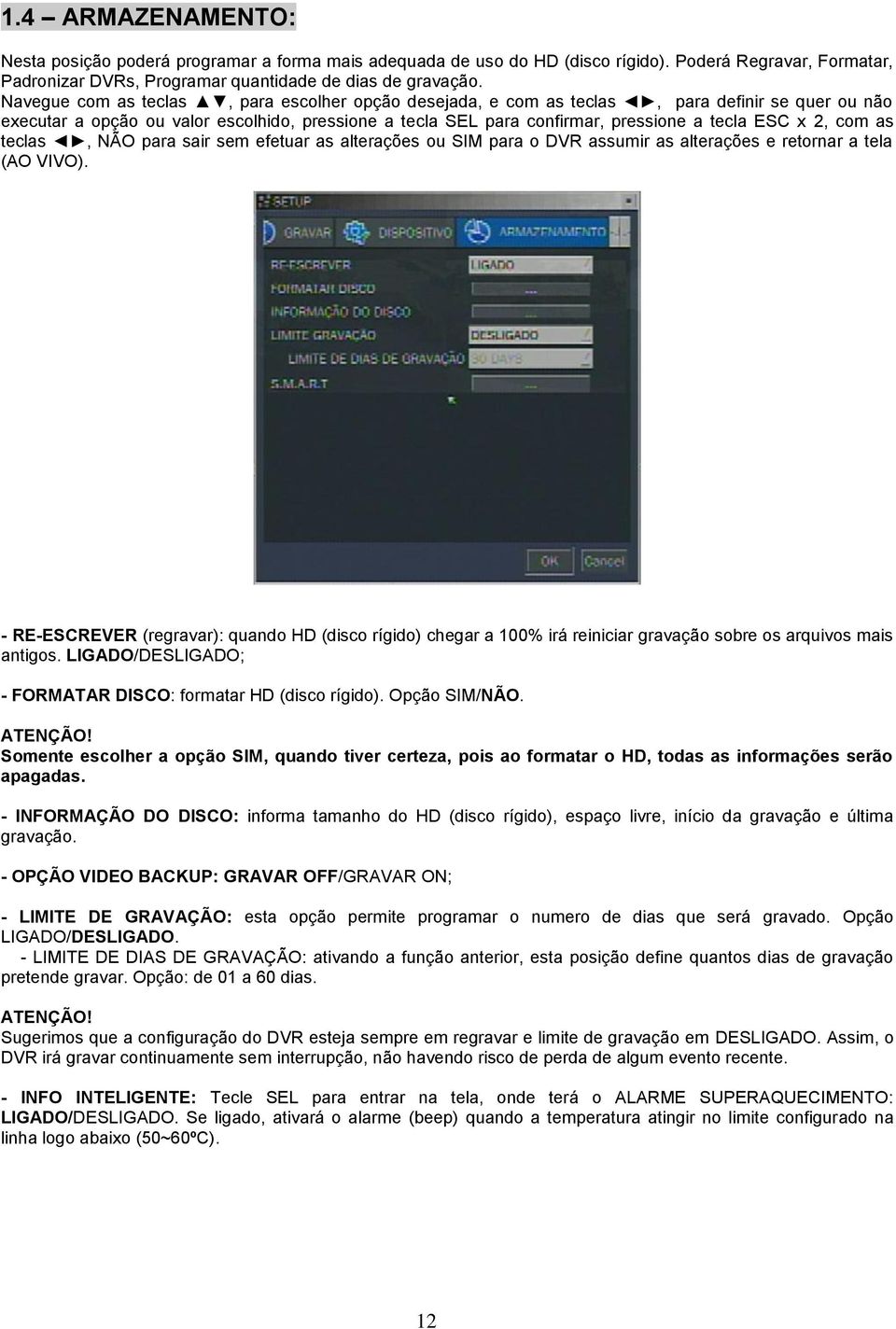 com as teclas, NÃO para sair sem efetuar as alterações ou SIM para o DVR assumir as alterações e retornar a tela (AO VIVO).