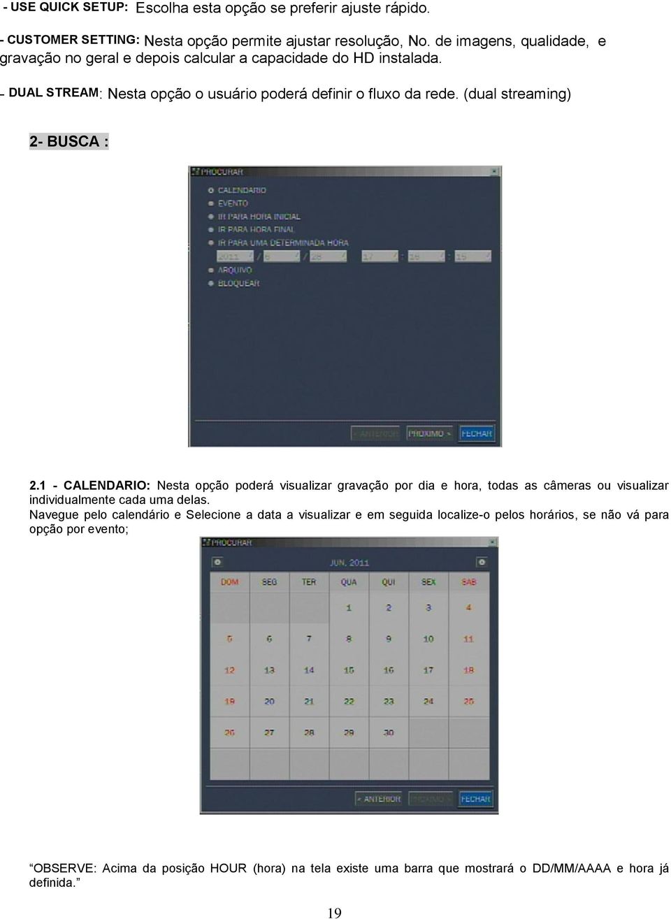 (dual streaming) 2- BUSCA : 2.1 - CALENDARIO: Nesta opção poderá visualizar gravação por dia e hora, todas as câmeras ou visualizar individualmente cada uma delas.