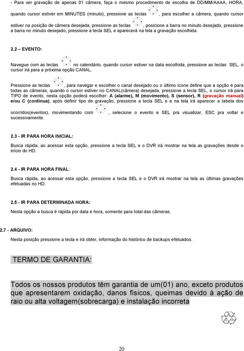 escolhida. 2.2 EVENTO: Navegue com as teclas no calendário, quando cursor estiver na data escolhida, pressione as teclas SEL, o cursor irá para a próxima opção CANAL.