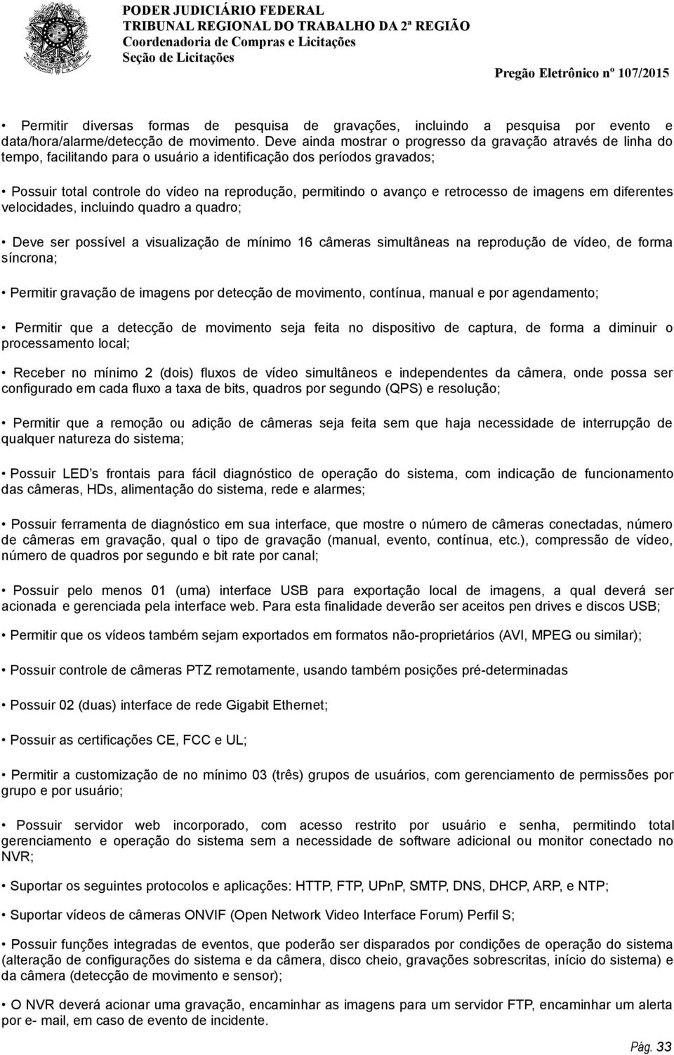 avanço e retrocesso de imagens em diferentes velocidades, incluindo quadro a quadro; Deve ser possível a visualização de mínimo 16 câmeras simultâneas na reprodução de vídeo, de forma síncrona;