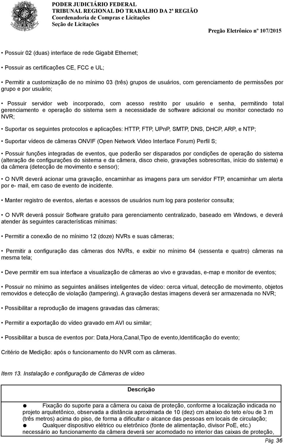 conectado no NVR; Suportar os seguintes protocolos e aplicações: HTTP, FTP, UPnP, SMTP, DNS, DHCP, ARP, e NTP; Suportar vídeos de câmeras ONVIF (Open Network Video Interface Forum) Perfil S; Possuir