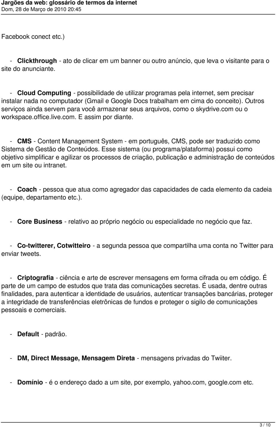 Outros serviços ainda servem para você armazenar seus arquivos, como o skydrive.com ou o workspace.office.live.com. E assim por diante.