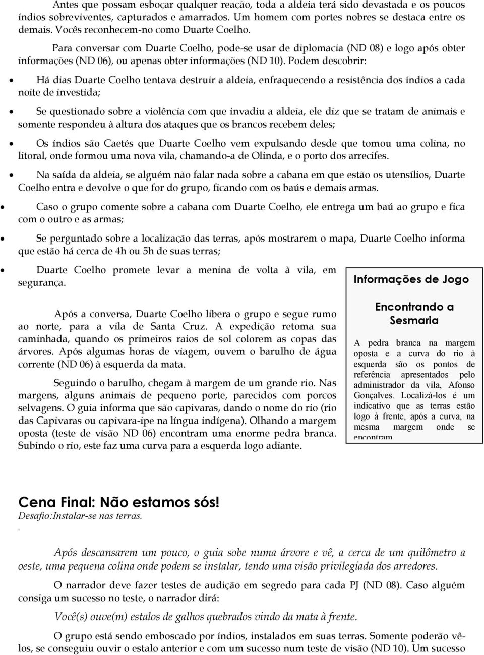 Podem descobrir: Há dias Duarte Coelho tentava destruir a aldeia, enfraquecendo a resistência dos índios a cada noite de investida; Se questionado sobre a violência com que invadiu a aldeia, ele diz