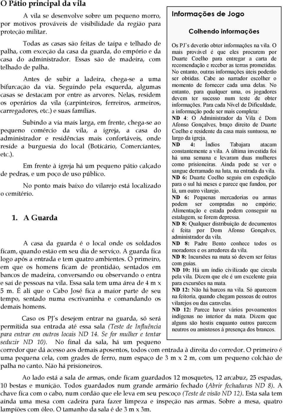 Antes de subir a ladeira, chega-se a uma bifurcação da via. Seguindo pela esquerda, algumas casas se destacam por entre as arvores.