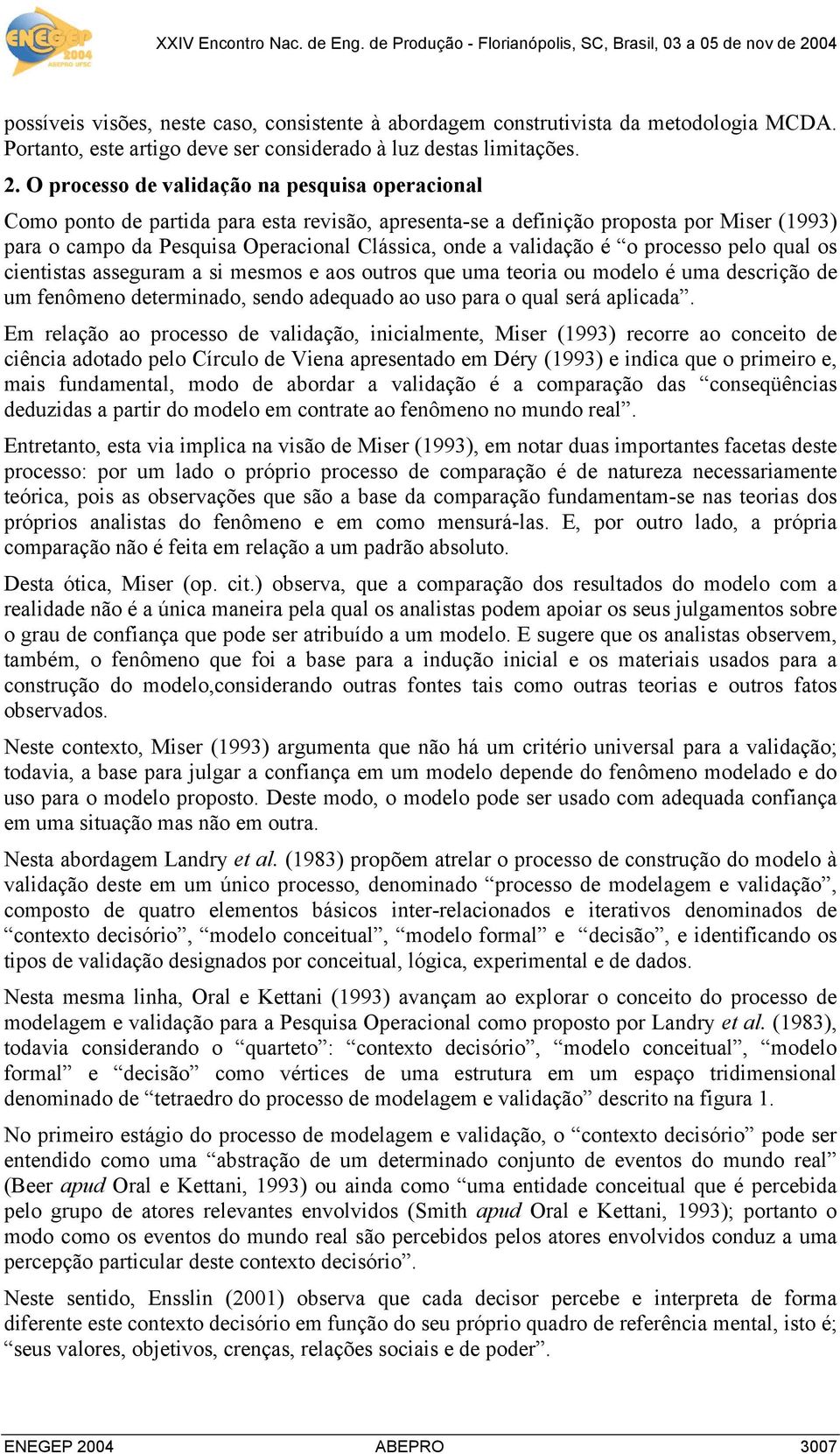 validação é o processo pelo qual os cientistas asseguram a si mesmos e aos outros que uma teoria ou modelo é uma descrição de um fenômeno determinado, sendo adequado ao uso para o qual será aplicada.