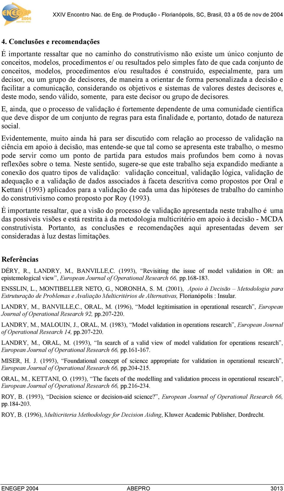 facilitar a comunicação, considerando os objetivos e sistemas de valores destes decisores e, deste modo, sendo válido, somente, para este decisor ou grupo de decisores.