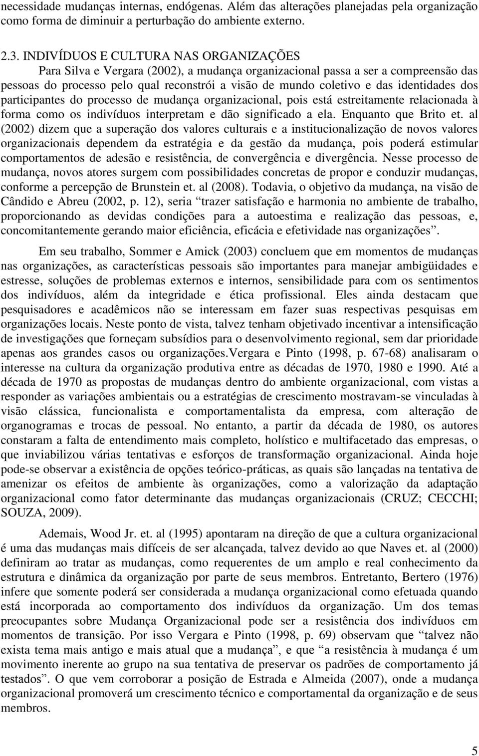 identidades dos participantes do processo de mudança organizacional, pois está estreitamente relacionada à forma como os indivíduos interpretam e dão significado a ela. Enquanto que Brito et.