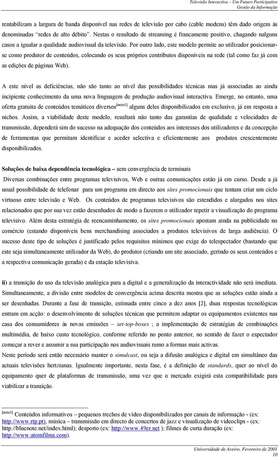 Por outro lado, este modelo permite ao utilizador posicionarse como produtor de conteúdos, colocando os seus próprios contributos disponíveis na rede (tal como faz já com as edições de páginas Web).