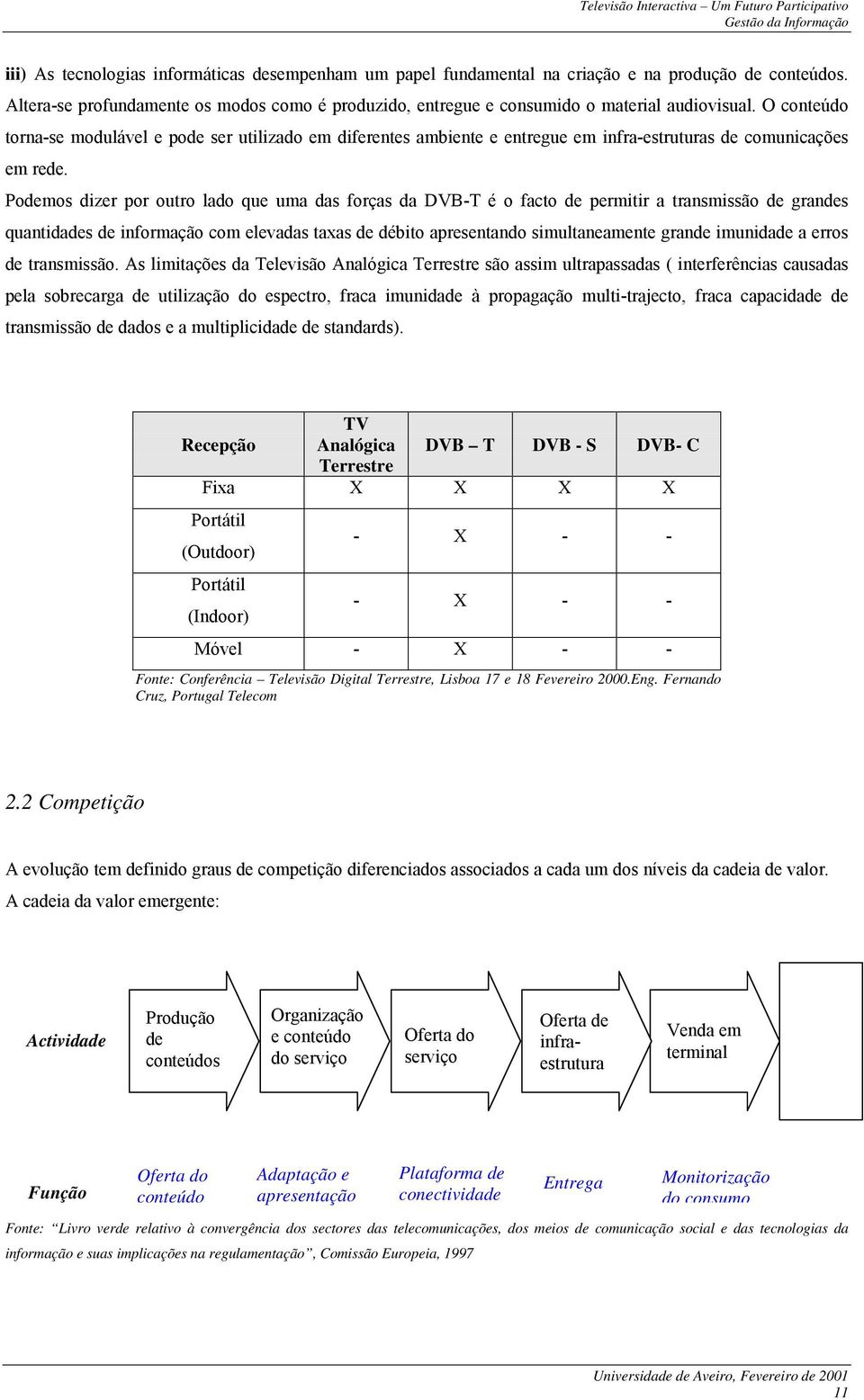 Podemos dizer por outro lado que uma das forças da DVB-T é o facto de permitir a transmissão de grandes quantidades de informação com elevadas taxas de débito apresentando simultaneamente grande