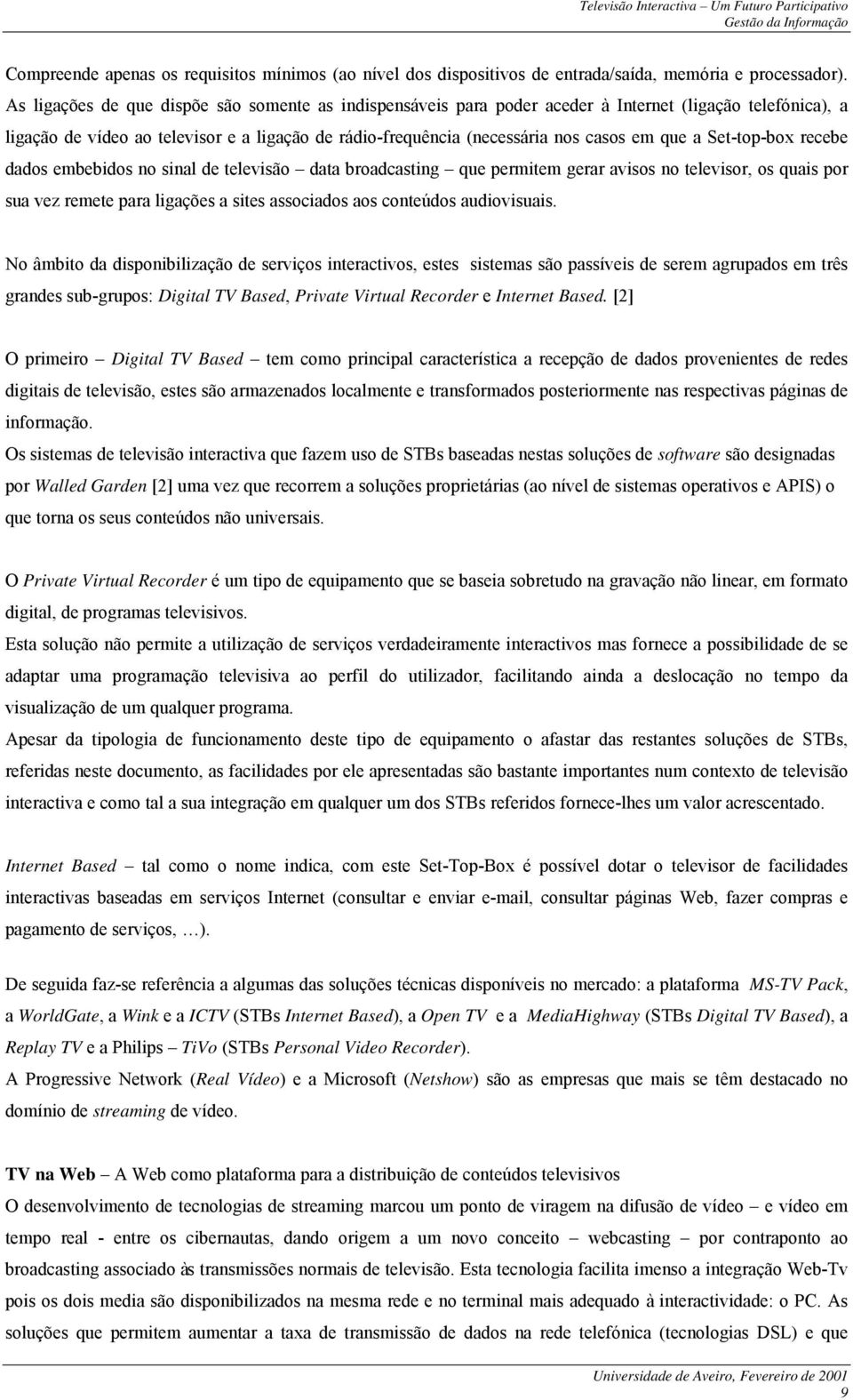 a Set-top-box recebe dados embebidos no sinal de televisão data broadcasting que permitem gerar avisos no televisor, os quais por sua vez remete para ligações a sites associados aos conteúdos