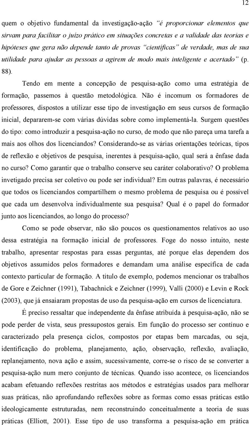 Tendo em mente a concepção de pesquisa-ação como uma estratégia de formação, passemos à questão metodológica.