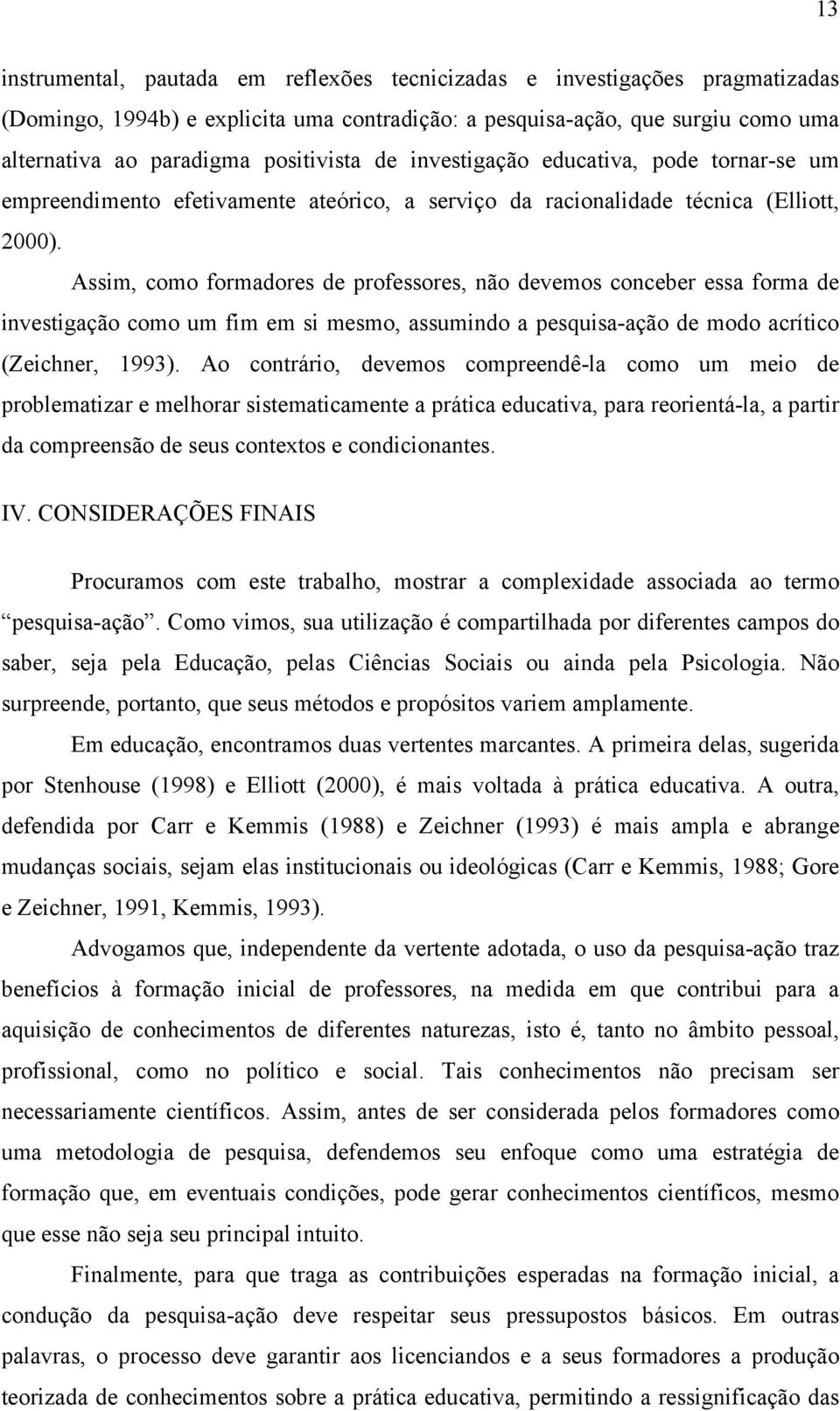 Assim, como formadores de professores, não devemos conceber essa forma de investigação como um fim em si mesmo, assumindo a pesquisa-ação de modo acrítico (Zeichner, 1993).