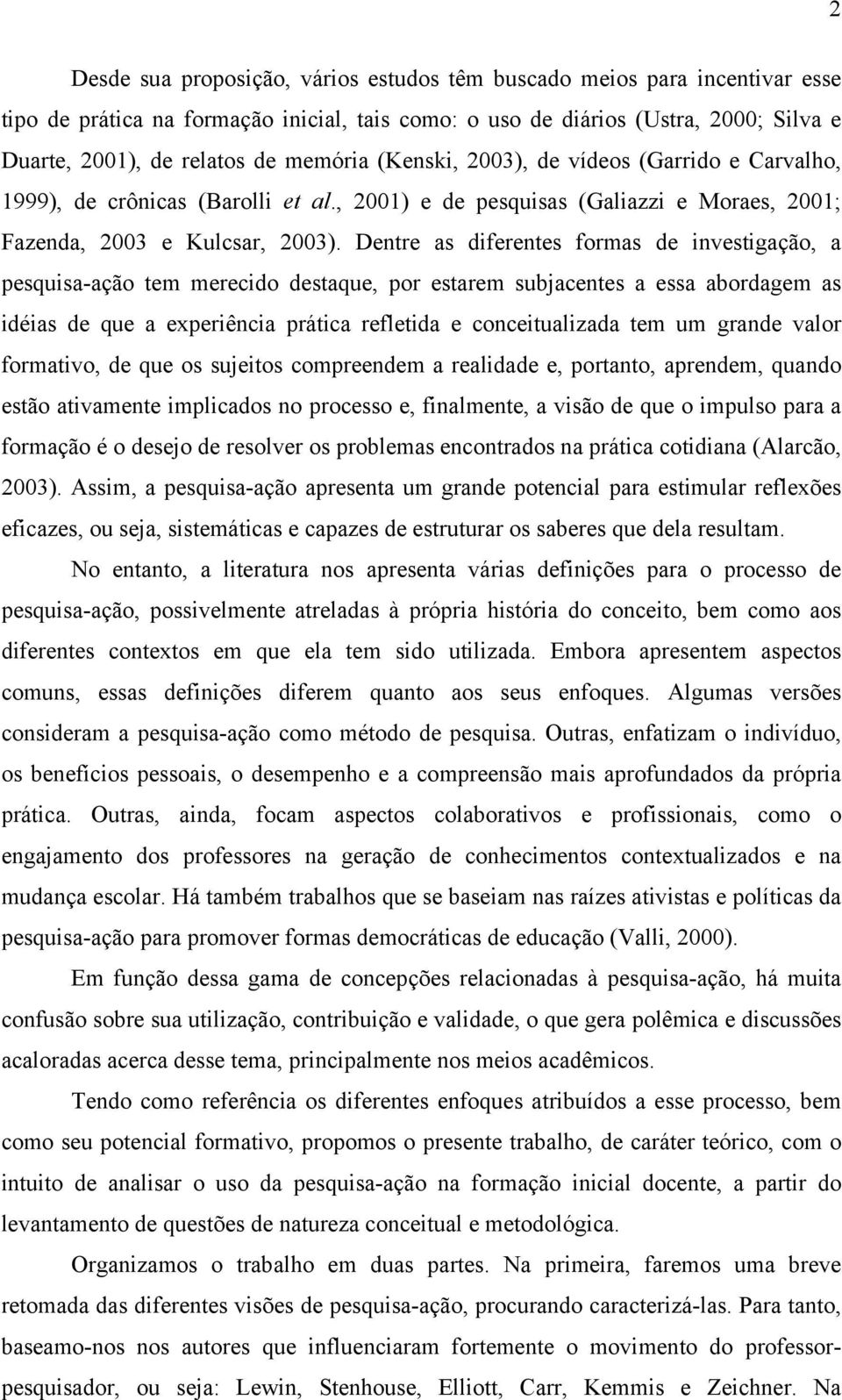 Dentre as diferentes formas de investigação, a pesquisa-ação tem merecido destaque, por estarem subjacentes a essa abordagem as idéias de que a experiência prática refletida e conceitualizada tem um