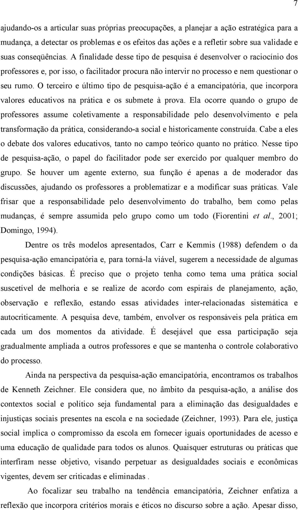 O terceiro e último tipo de pesquisa-ação é a emancipatória, que incorpora valores educativos na prática e os submete à prova.