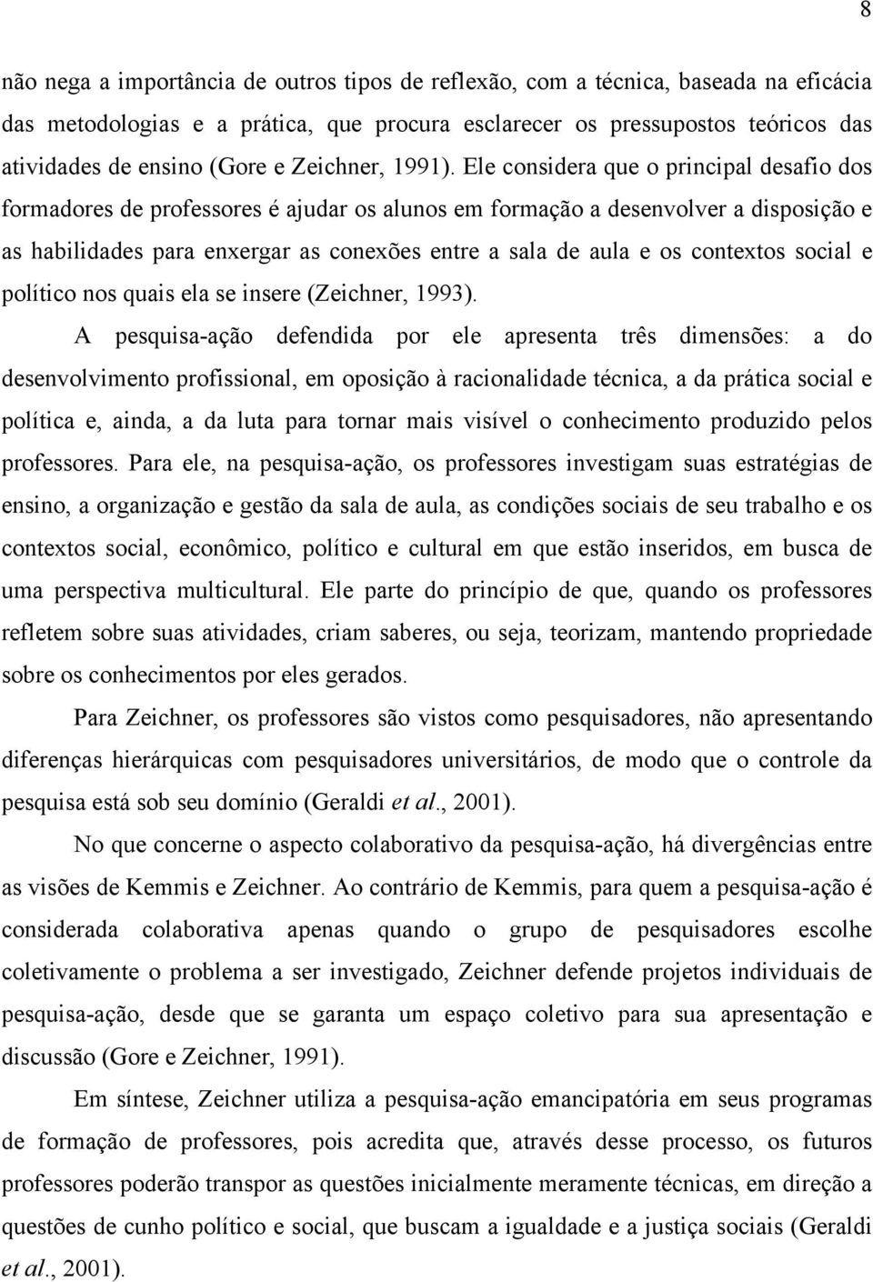 Ele considera que o principal desafio dos formadores de professores é ajudar os alunos em formação a desenvolver a disposição e as habilidades para enxergar as conexões entre a sala de aula e os