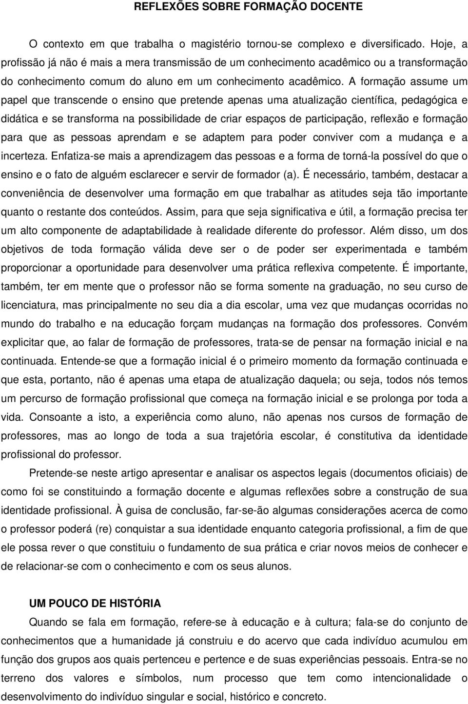 A formação assume um papel que transcende o ensino que pretende apenas uma atualização científica, pedagógica e didática e se transforma na possibilidade de criar espaços de participação, reflexão e