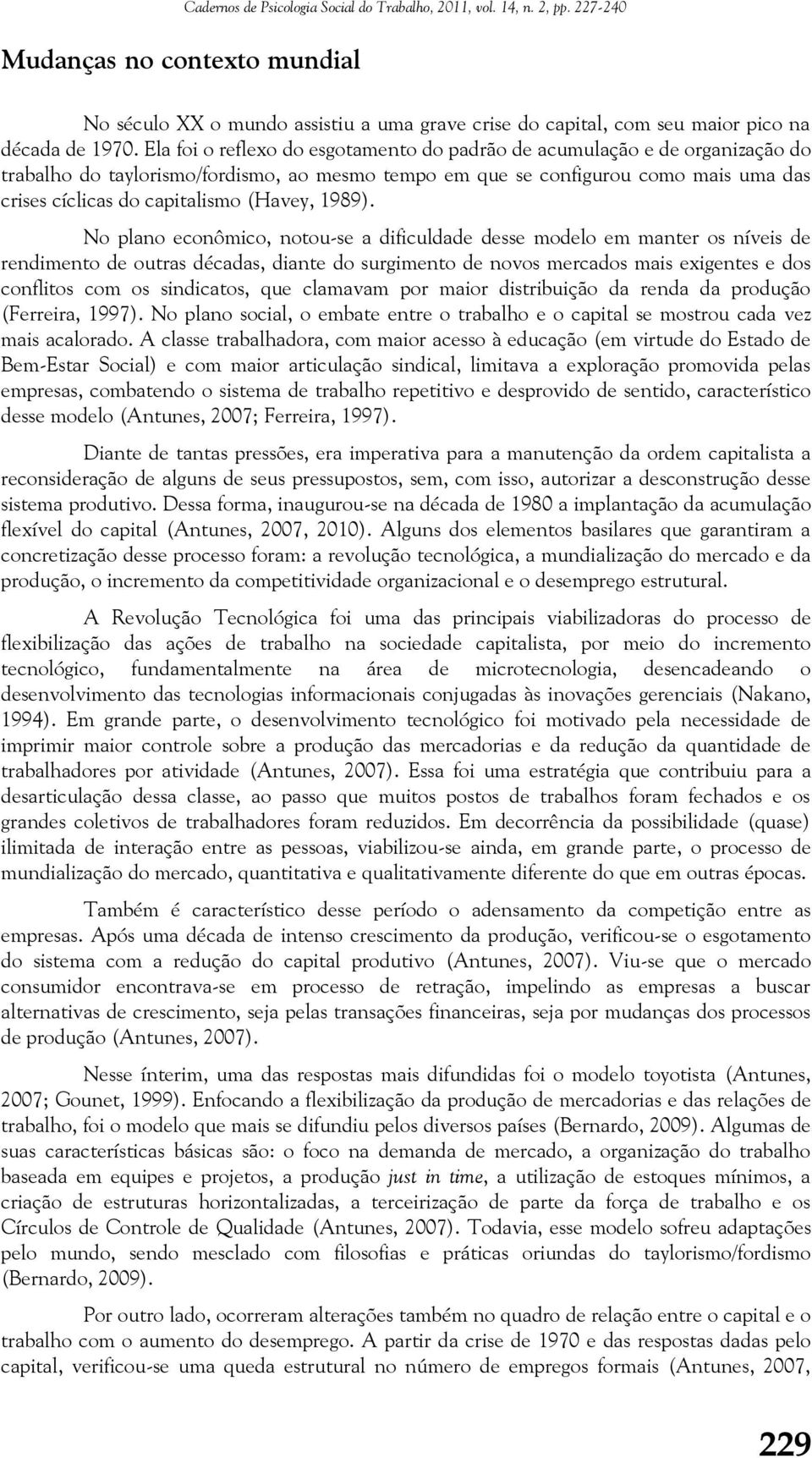 Ela foi o reflexo do esgotamento do padrão de acumulação e de organização do trabalho do taylorismo/fordismo, ao mesmo tempo em que se configurou como mais uma das crises cíclicas do capitalismo